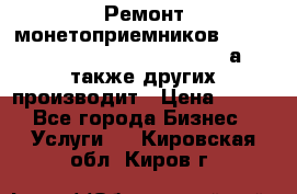 Ремонт монетоприемников NRI , CoinCo, Comestero, Jady (а также других производит › Цена ­ 500 - Все города Бизнес » Услуги   . Кировская обл.,Киров г.